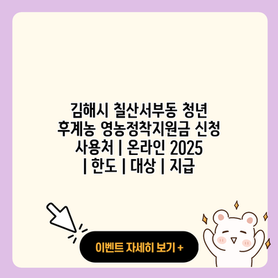 김해시 칠산서부동 청년 후계농 영농정착지원금 신청 사용처 온라인 2025 한도 대상 지급 resized
