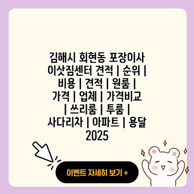 김해시 회현동 포장이사 이삿짐센터 견적 순위 비용 견적 원룸 가격 업체 가격비교 쓰리룸 투룸 사다리차 아파트 용달 2025 resized