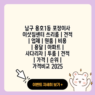 남구 용호1동 포장이사 이삿짐센터 쓰리룸 견적 업체 원룸 비용 용달 아파트 사다리차 투룸 견적 가격 순위 가격비교 2025 resized