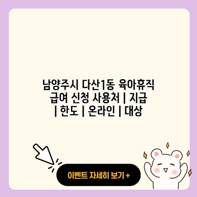 남양주시 다산1동 육아휴직 급여 신청 사용처 지급 한도 온라인 대상 resized