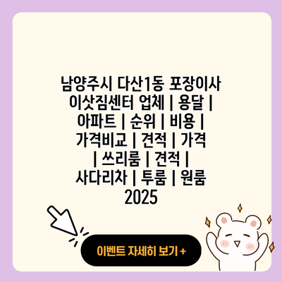 남양주시 다산1동 포장이사 이삿짐센터 업체 용달 아파트 순위 비용 가격비교 견적 가격 쓰리룸 견적 사다리차 투룸 원룸 2025 resized 1