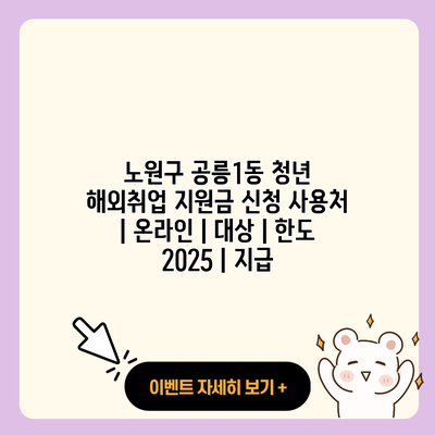 노원구 공릉1동 청년 해외취업 지원금 신청 사용처 온라인 대상 한도 2025 지급 resized