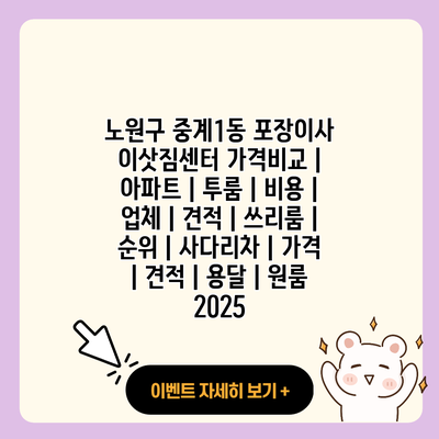 노원구 중계1동 포장이사 이삿짐센터 가격비교 아파트 투룸 비용 업체 견적 쓰리룸 순위 사다리차 가격 견적 용달 원룸 2025 resized