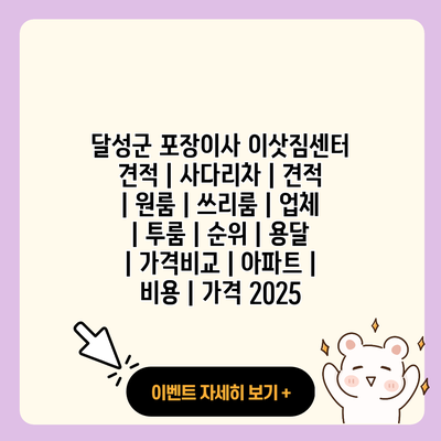 달성군 포장이사 이삿짐센터 견적 사다리차 견적 원룸 쓰리룸 업체 투룸 순위 용달 가격비교 아파트 비용 가격 2025 resized