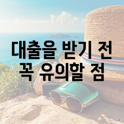 대출을 받기 전 꼭 유의할 점
