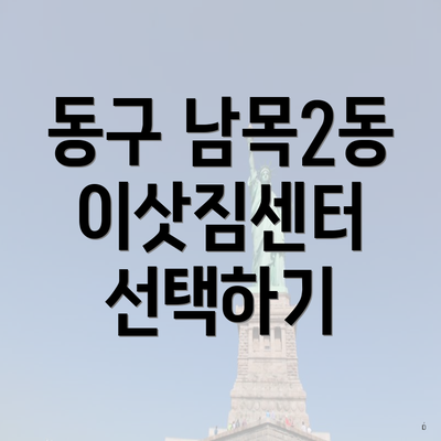 동구 남목2동 포장이사 이삿짐센터 쓰리룸 | 아파트 | 순위 | 투룸 | 견적 | 업체 | 비용 | 견적 | 원룸 | 가격 | 가격비교 | 사다리차 | 용달 2025 3 동구 남목2동 이삿짐센터 선택하기