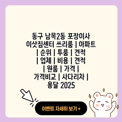 동구 남목2동 포장이사 이삿짐센터 쓰리룸 아파트 순위 투룸 견적 업체 비용 견적 원룸 가격 가격비교 사다리차 용달 2025 resized