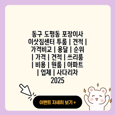 동구 도평동 포장이사 이삿짐센터 투룸 견적 가격비교 용달 순위 가격 견적 쓰리룸 비용 원룸 아파트 업체 사다리차 2025 resized