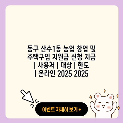 동구 산수1동 농업 창업 및 주택구입 지원금 신청 지급 사용처 대상 한도 온라인 2025 2025 resized