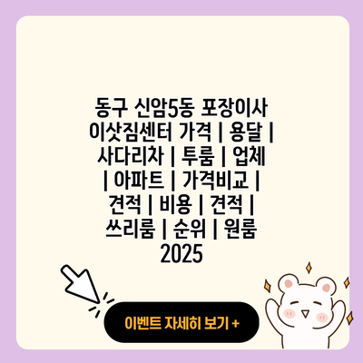 동구 신암5동 포장이사 이삿짐센터 가격 용달 사다리차 투룸 업체 아파트 가격비교 견적 비용 견적 쓰리룸 순위 원룸 2025 resized