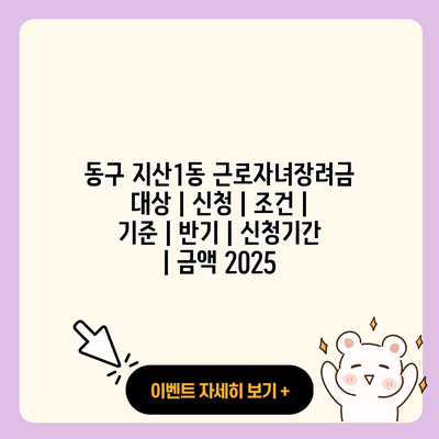 동구 지산1동 근로자녀장려금 대상 신청 조건 기준 반기 신청기간 금액 2025 resized