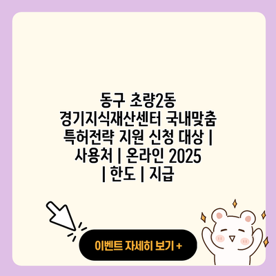 동구 초량2동 경기지식재산센터 국내맞춤 특허전략 지원 신청 대상 사용처 온라인 2025 한도 지급 resized