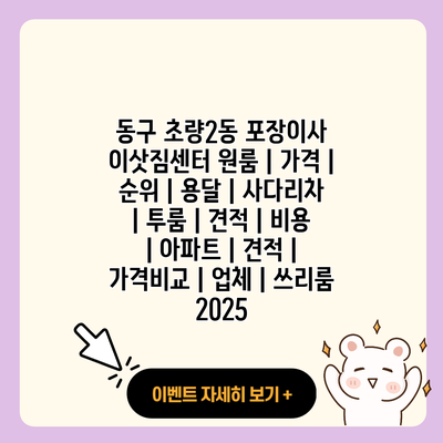 동구 초량2동 포장이사 이삿짐센터 원룸 가격 순위 용달 사다리차 투룸 견적 비용 아파트 견적 가격비교 업체 쓰리룸 2025 resized