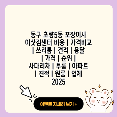 동구 초량5동 포장이사 이삿짐센터 비용 가격비교 쓰리룸 견적 용달 가격 순위 사다리차 투룸 아파트 견적 원룸 업체 2025 resized