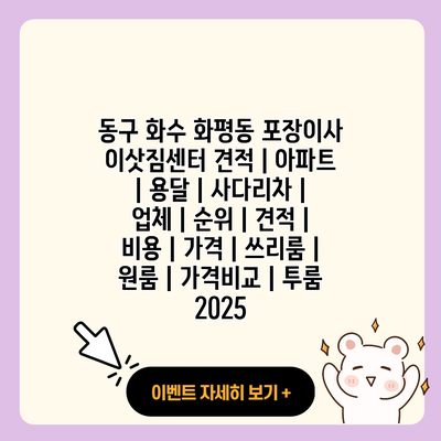 동구 화수 화평동 포장이사 이삿짐센터 견적 아파트 용달 사다리차 업체 순위 견적 비용 가격 쓰리룸 원룸 가격비교 투룸 2025 resized