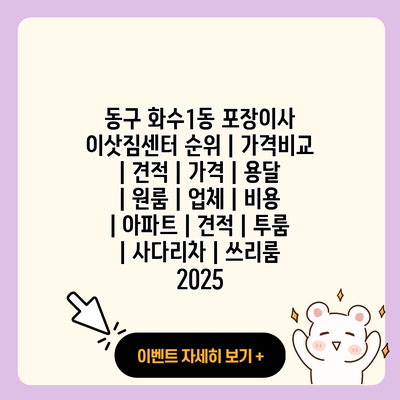 동구 화수1동 포장이사 이삿짐센터 순위 가격비교 견적 가격 용달 원룸 업체 비용 아파트 견적 투룸 사다리차 쓰리룸 2025 resized 1