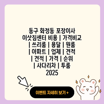 동구 화정동 포장이사 이삿짐센터 비용 가격비교 쓰리룸 용달 원룸 아파트 업체 견적 견적 가격 순위 사다리차 투룸 2025 resized 2
