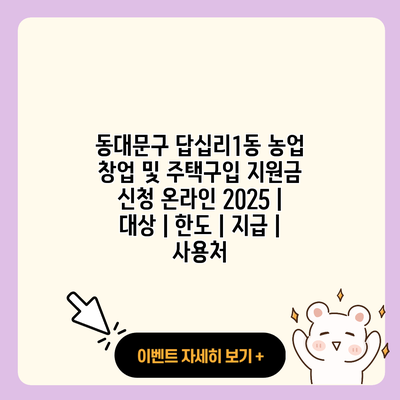 동대문구 답십리1동 농업 창업 및 주택구입 지원금 신청 온라인 2025 대상 한도 지급 사용처 resized