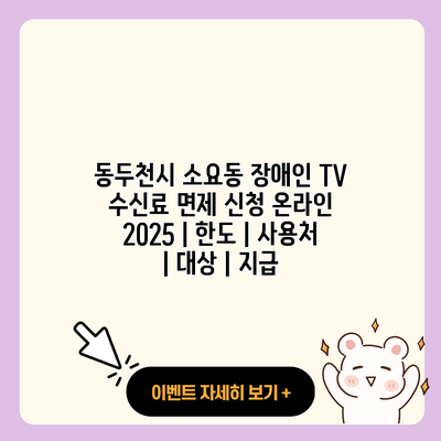 동두천시 소요동 장애인 TV 수신료 면제 신청 온라인 2025 한도 사용처 대상 지급 resized