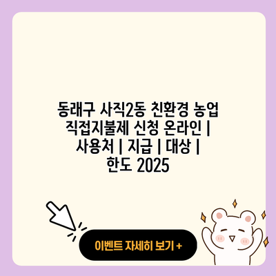 동래구 사직2동 친환경 농업 직접지불제 신청 온라인 사용처 지급 대상 한도 2025 resized