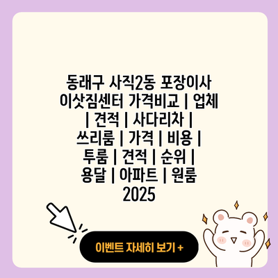 동래구 사직2동 포장이사 이삿짐센터 가격비교 업체 견적 사다리차 쓰리룸 가격 비용 투룸 견적 순위 용달 아파트 원룸 2025 resized 2