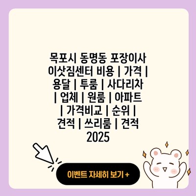 목포시 동명동 포장이사 이삿짐센터 비용 가격 용달 투룸 사다리차 업체 원룸 아파트 가격비교 순위 견적 쓰리룸 견적 2025 resized