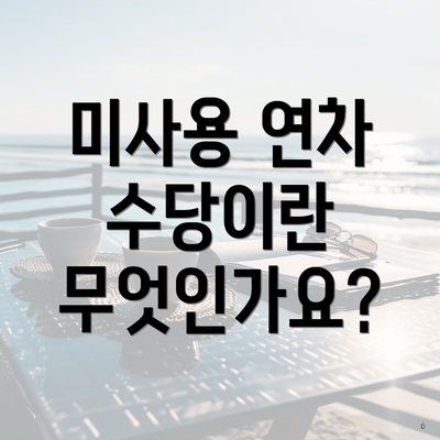 미사용 연차 수당이란 무엇인가요?
