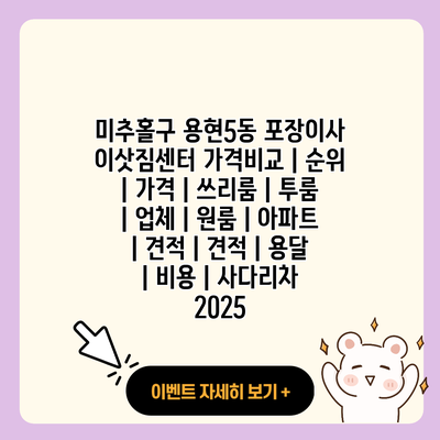 미추홀구 용현5동 포장이사 이삿짐센터 가격비교 순위 가격 쓰리룸 투룸 업체 원룸 아파트 견적 견적 용달 비용 사다리차 2025 resized 2