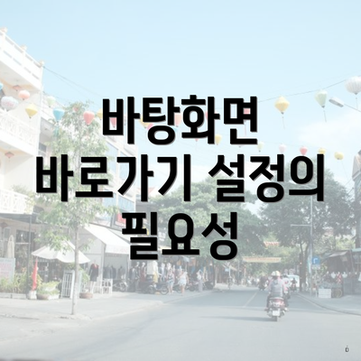 바탕화면 바로가기 설정의 필요성