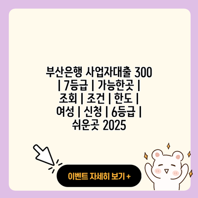 부산은행 사업자대출 300 7등급 가능한곳 조회 조건 한도 여성 신청 6등급 쉬운곳 2025 resized