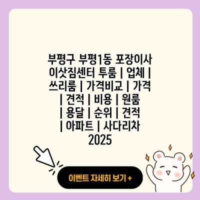 부평구 부평1동 포장이사 이삿짐센터 투룸 업체 쓰리룸 가격비교 가격 견적 비용 원룸 용달 순위 견적 아파트 사다리차 2025 resized