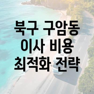 북구 구암동 이사 비용 최적화 전략