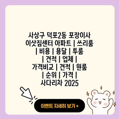 사상구 덕포2동 포장이사 이삿짐센터 아파트 쓰리룸 비용 용달 투룸 견적 업체 가격비교 견적 원룸 순위 가격 사다리차 2025 resized 1