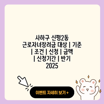 사하구 신평2동 근로자녀장려금 대상 기준 조건 신청 금액 신청기간 반기 2025 resized