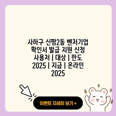 사하구 신평2동 벤처기업 확인서 발급 지원 신청 사용처 대상 한도 2025 지급 온라인 2025 resized