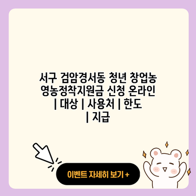 서구 검암경서동 청년 창업농 영농정착지원금 신청 온라인 대상 사용처 한도 지급 resized