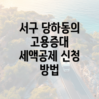 서구 당하동의 고용증대 세액공제 신청 방법