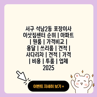 서구 석남2동 포장이사 이삿짐센터 순위 아파트 원룸 가격비교 용달 쓰리룸 견적 사다리차 견적 가격 비용 투룸 업체 2025 resized