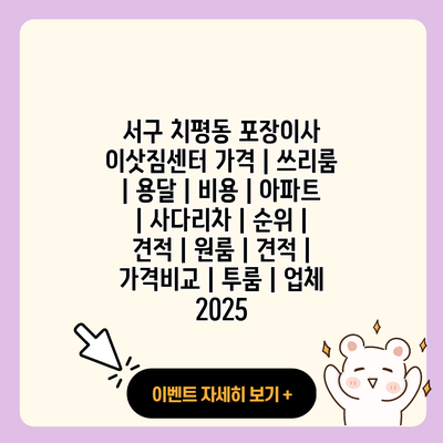 서구 치평동 포장이사 이삿짐센터 가격 쓰리룸 용달 비용 아파트 사다리차 순위 견적 원룸 견적 가격비교 투룸 업체 2025 resized