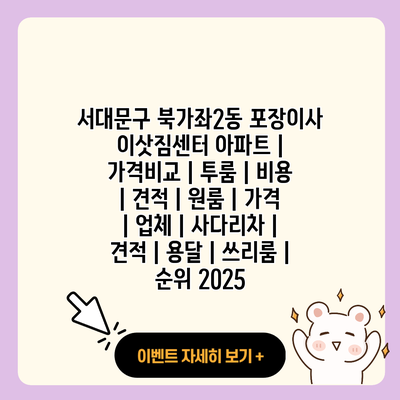 서대문구 북가좌2동 포장이사 이삿짐센터 아파트 가격비교 투룸 비용 견적 원룸 가격 업체 사다리차 견적 용달 쓰리룸 순위 2025 resized 2