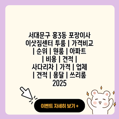서대문구 홍3동 포장이사 이삿짐센터 투룸 가격비교 순위 원룸 아파트 비용 견적 사다리차 가격 업체 견적 용달 쓰리룸 2025 resized 2