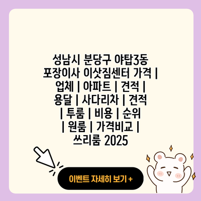 성남시 분당구 야탑3동 포장이사 이삿짐센터 가격 업체 아파트 견적 용달 사다리차 견적 투룸 비용 순위 원룸 가격비교 쓰리룸 2025 resized