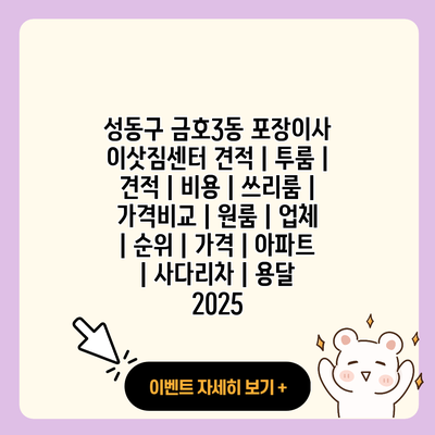 성동구 금호3동 포장이사 이삿짐센터 견적 투룸 견적 비용 쓰리룸 가격비교 원룸 업체 순위 가격 아파트 사다리차 용달 2025 resized 1
