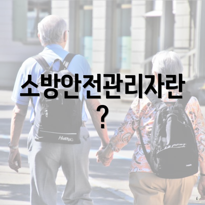 소방안전관리자란?