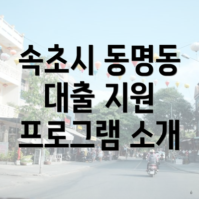 속초시 동명동 대출 지원 프로그램 소개