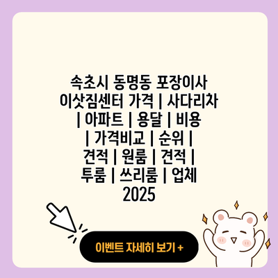 속초시 동명동 포장이사 이삿짐센터 가격 사다리차 아파트 용달 비용 가격비교 순위 견적 원룸 견적 투룸 쓰리룸 업체 2025 resized