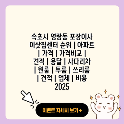 속초시 영랑동 포장이사 이삿짐센터 순위 아파트 가격 가격비교 견적 용달 사다리차 원룸 투룸 쓰리룸 견적 업체 비용 2025 resized