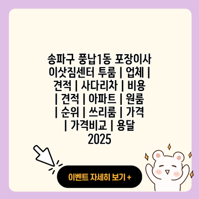 송파구 풍납1동 포장이사 이삿짐센터 투룸 업체 견적 사다리차 비용 견적 아파트 원룸 순위 쓰리룸 가격 가격비교 용달 2025 resized