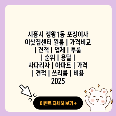 시흥시 정왕1동 포장이사 이삿짐센터 원룸 가격비교 견적 업체 투룸 순위 용달 사다리차 아파트 가격 견적 쓰리룸 비용 2025 resized