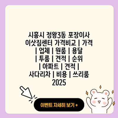 시흥시 정왕3동 포장이사 이삿짐센터 가격비교 가격 업체 원룸 용달 투룸 견적 순위 아파트 견적 사다리차 비용 쓰리룸 2025 resized